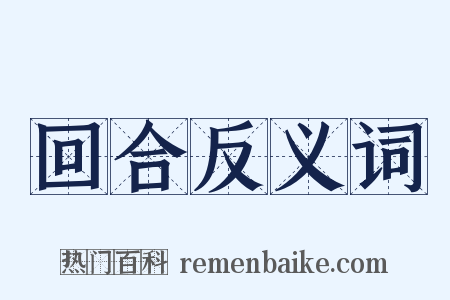回合反义词是什么意思的图片
